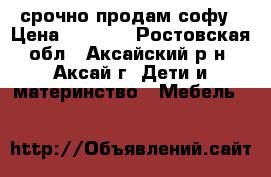 срочно продам софу › Цена ­ 3 000 - Ростовская обл., Аксайский р-н, Аксай г. Дети и материнство » Мебель   